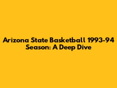 Arizona State Basketball 1993-94 Season: A Deep Dive