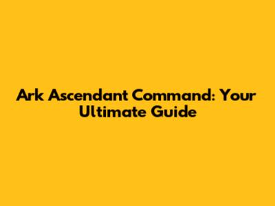 Ark Ascendant Command: Your Ultimate Guide