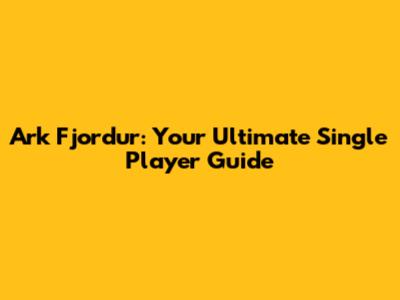 Ark Fjordur: Your Ultimate Single Player Guide