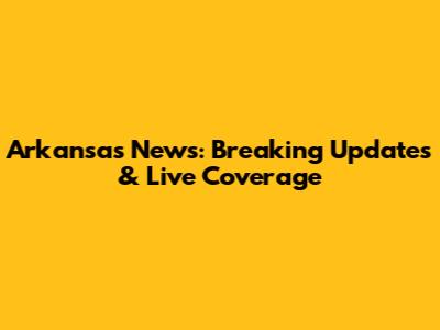 Arkansas News: Breaking Updates & Live Coverage