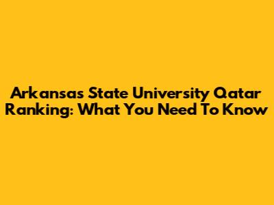 Arkansas State University Qatar Ranking: What You Need To Know
