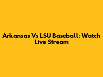 Arkansas Vs LSU Baseball: Watch Live Stream