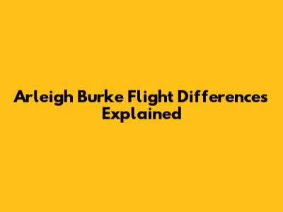 Arleigh Burke Flight Differences Explained