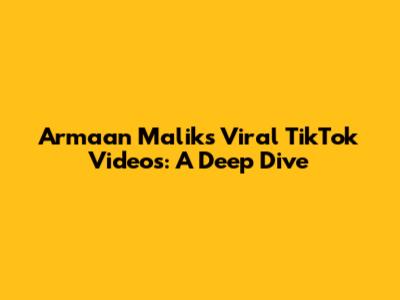 Armaan Malik's Viral TikTok Videos: A Deep Dive
