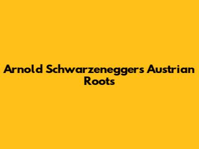 Arnold Schwarzenegger's Austrian Roots