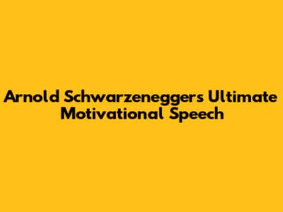 Arnold Schwarzenegger's Ultimate Motivational Speech