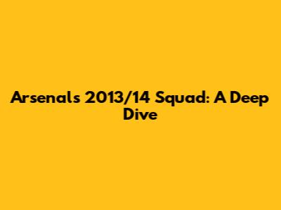 Arsenal's 2013/14 Squad: A Deep Dive