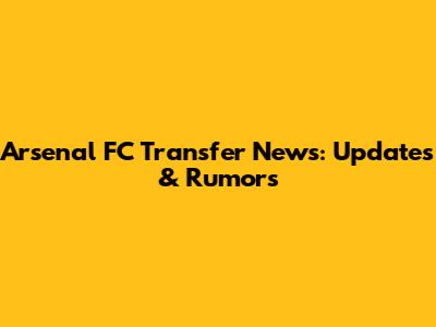 Arsenal FC Transfer News: Updates & Rumors