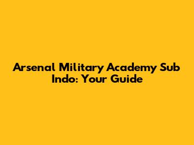 Arsenal Military Academy Sub Indo: Your Guide