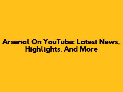 Arsenal On YouTube: Latest News, Highlights, And More