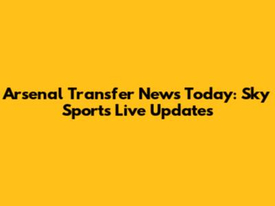 Arsenal Transfer News Today: Sky Sports Live Updates