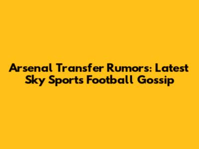 Arsenal Transfer Rumors: Latest Sky Sports Football Gossip