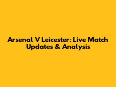 Arsenal V Leicester: Live Match Updates & Analysis