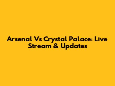 Arsenal Vs Crystal Palace: Live Stream & Updates