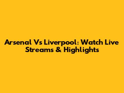 Arsenal Vs Liverpool: Watch Live Streams & Highlights