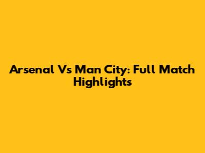 Arsenal Vs Man City: Full Match Highlights