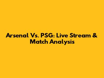 Arsenal Vs. PSG: Live Stream & Match Analysis