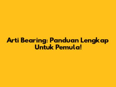 Arti Bearing: Panduan Lengkap Untuk Pemula!