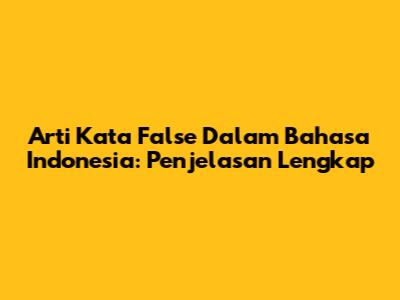 Arti Kata 'False' Dalam Bahasa Indonesia: Penjelasan Lengkap