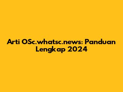 Arti OSc.whatsc.news: Panduan Lengkap 2024