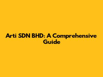 Arti SDN BHD: A Comprehensive Guide