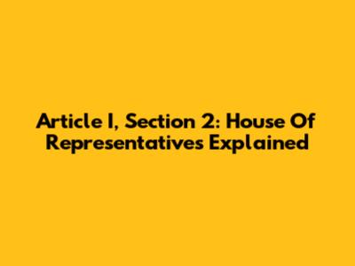 Article I, Section 2: House Of Representatives Explained
