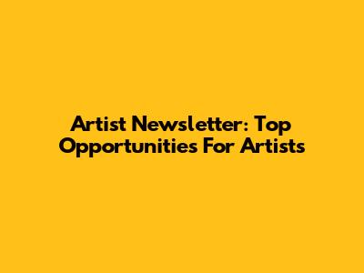 Artist Newsletter: Top Opportunities For Artists