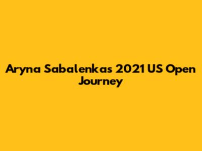 Aryna Sabalenka's 2021 US Open Journey