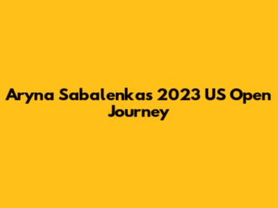 Aryna Sabalenka's 2023 US Open Journey