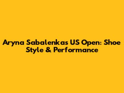 Aryna Sabalenka's US Open: Shoe Style & Performance