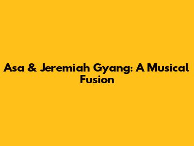 Asa & Jeremiah Gyang: A Musical Fusion