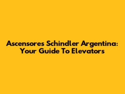 Ascensores Schindler Argentina: Your Guide To Elevators