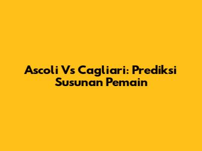 Ascoli Vs Cagliari: Prediksi Susunan Pemain