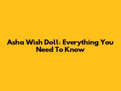 Asha Wish Doll: Everything You Need To Know