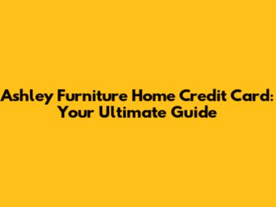 Ashley Furniture Home Credit Card: Your Ultimate Guide