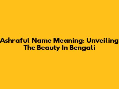 Ashraful Name Meaning: Unveiling The Beauty In Bengali