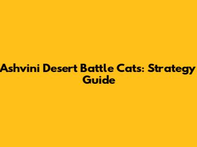 Ashvini Desert Battle Cats: Strategy Guide