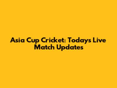 Asia Cup Cricket: Today's Live Match Updates