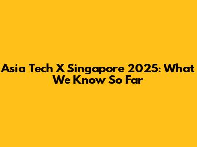 Asia Tech X Singapore 2025: What We Know So Far