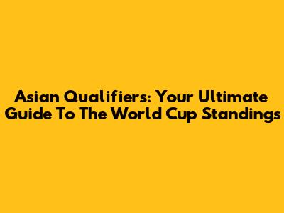 Asian Qualifiers: Your Ultimate Guide To The World Cup Standings