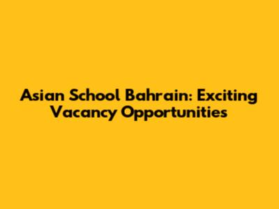 Asian School Bahrain: Exciting Vacancy Opportunities