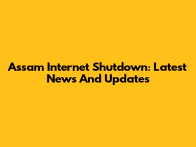 Assam Internet Shutdown: Latest News And Updates