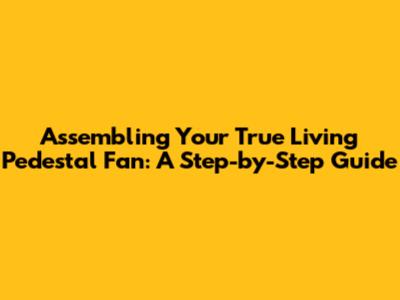 Assembling Your True Living Pedestal Fan: A Step-by-Step Guide