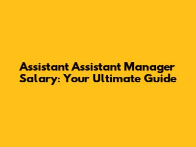 Assistant Assistant Manager Salary: Your Ultimate Guide