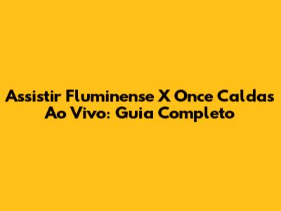 Assistir Fluminense X Once Caldas Ao Vivo: Guia Completo