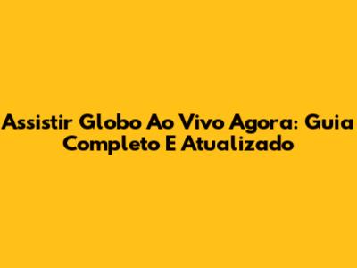Assistir Globo Ao Vivo Agora: Guia Completo E Atualizado