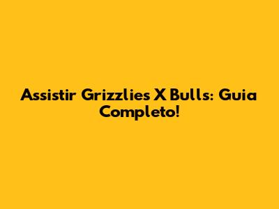 Assistir Grizzlies X Bulls: Guia Completo!