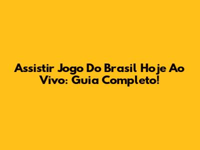 Assistir Jogo Do Brasil Hoje Ao Vivo: Guia Completo!