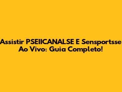Assistir PSEIICANALSE E Sensportsse Ao Vivo: Guia Completo!