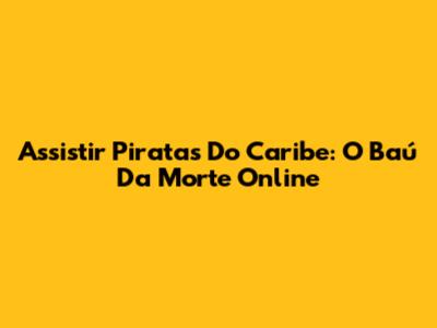 Assistir Piratas Do Caribe: O Baú Da Morte Online